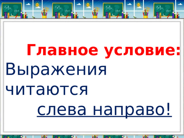  Главное условие: Выражения читаются  слева направо! 