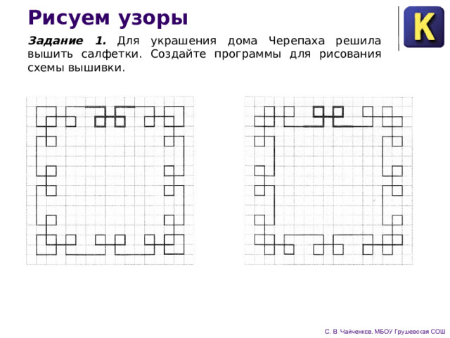 Рисуем узоры Задание 1. Для украшения дома Черепаха решила вышить салфетки. Создайте программы для рисования схемы вышивки. 