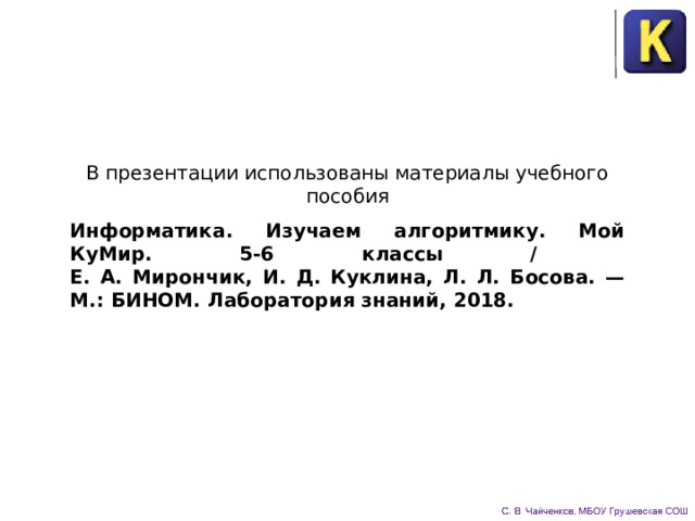 В презентации использованы материалы учебного пособия Информатика. Изучаем алгоритмику. Мой КуМир. 5-6 классы /  Е. А. Мирончик, И. Д. Куклина, Л. Л. Босова. — М.: БИНОМ. Лаборатория знаний, 2018. 