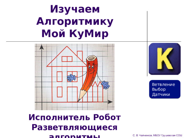 Изучаем Алгоритмику  Мой КуМир Ветвление Выбор Датчики Исполнитель Робот  Разветвляющиеся алгоритмы 