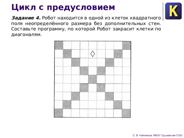 Цикл с предусловием Задание 4. Робот находится в одной из клеток квадрат­ного поля неопределённого размера без дополнительных стен. Составьте программу, по которой Робот закрасит клетки по диагоналям. 