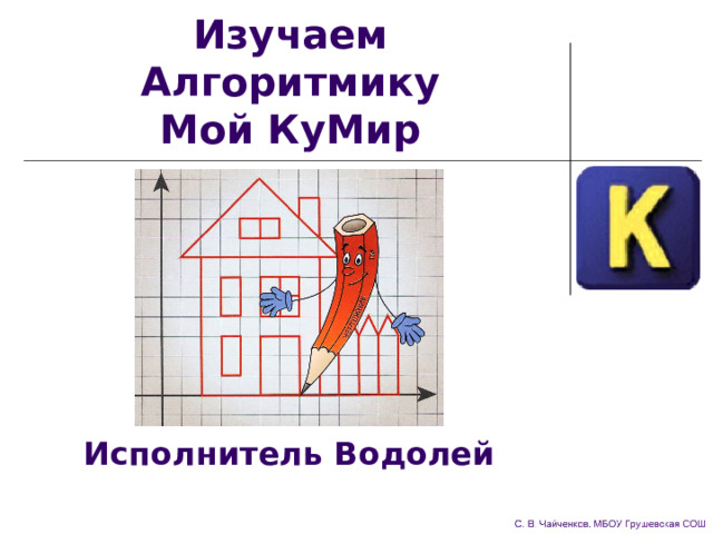 Исполнитель Водолей кумир. Презентация на тему мой кумир. Среда кумир исполнитель Водолей. Алгоритм Водолей в кумире.