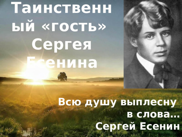 Таинственный «гость»  Сергея Есенина Всю душу выплесну в слова… Сергей Есенин