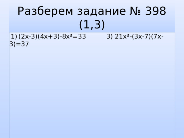 Разберем задание № 398 (1,3)  1)  (2х-3)(4х+3)-8х ² =33 3) 21х ² -(3х-7)(7х-3)=37 