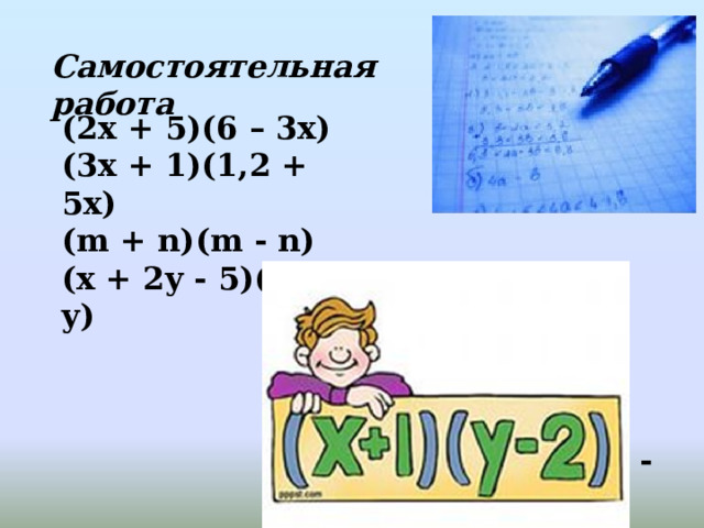 Самостоятельная работа (2x + 5)(6 – 3x) (3x + 1)(1,2 + 5x) (m + n)(m - n) (x + 2y - 5)(4x + y) Ответы -6x 2 – 3x +30 15x 2 + 8,6x + 1,2 m 2 - n 2   4x 2 + 9xy + 2y 2 - 20x - 5y 