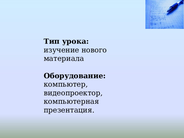 Тип урока:  изучение нового материала   Оборудование: компьютер, видеопроектор, компьютерная презентация.   