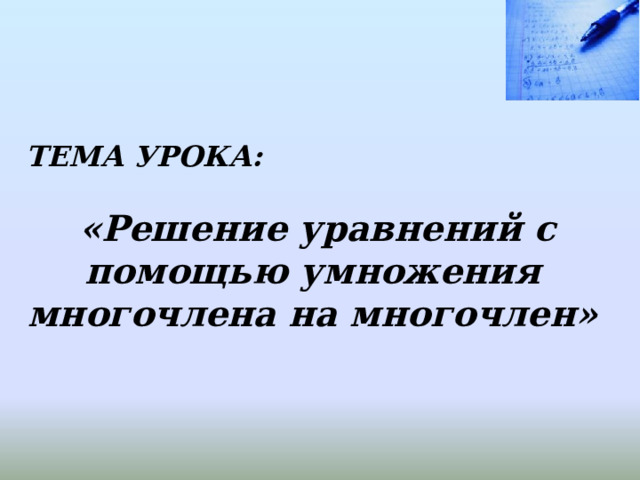 ТЕМА УРОКА:   «Решение уравнений с помощью умножения многочлена на многочлен» 