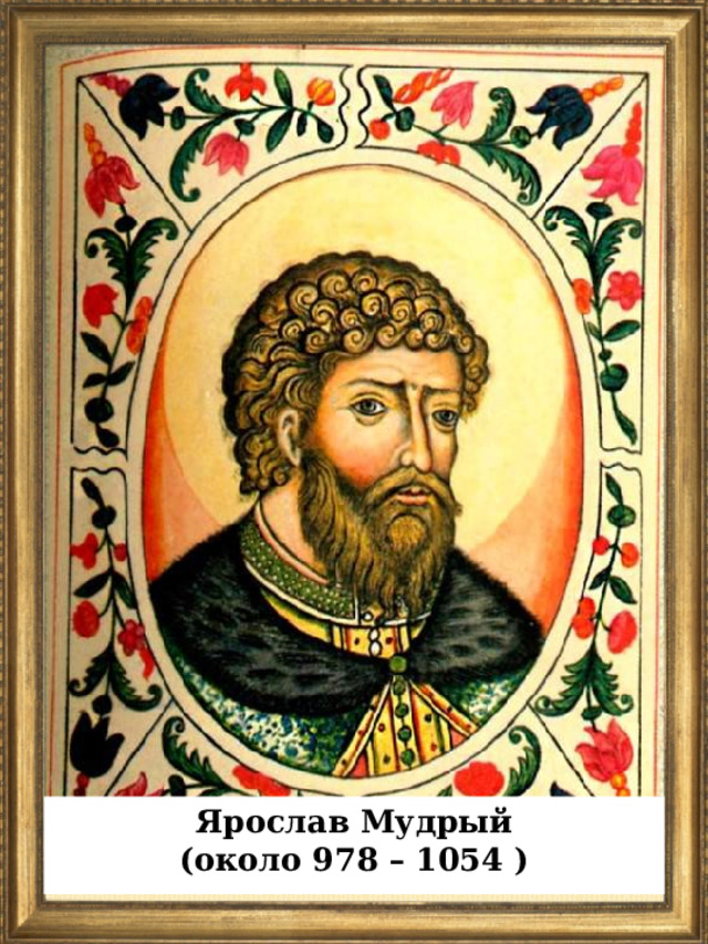 Ярослав Мудрый (около 978 – 1054 )  