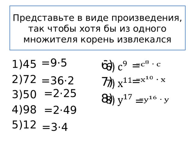 Представьте в виде произведения, так чтобы хотя бы из одного множителя корень извлекался =9 ·5 6)   45 72 50 98 12 7) 8)   = =36 ·2   = =2 ·25 =   =2 ·49 =3 ·4 