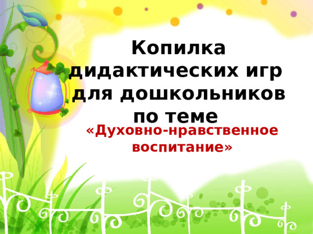 Копилка дидактических игр  для дошкольников по теме «Духовно-нравственное воспитание» 