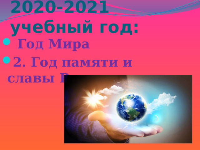 2020-2021 учебный год:  Год Мира 2. Год памяти и славы России 