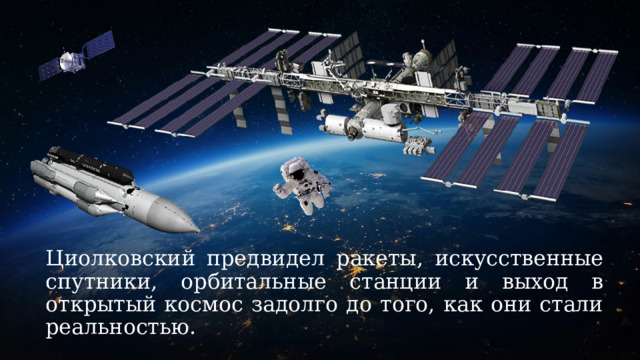 Циолковский предвидел ракеты, искусственные спутники, орбитальные станции и выход в открытый космос задолго до того, как они стали реальностью. 