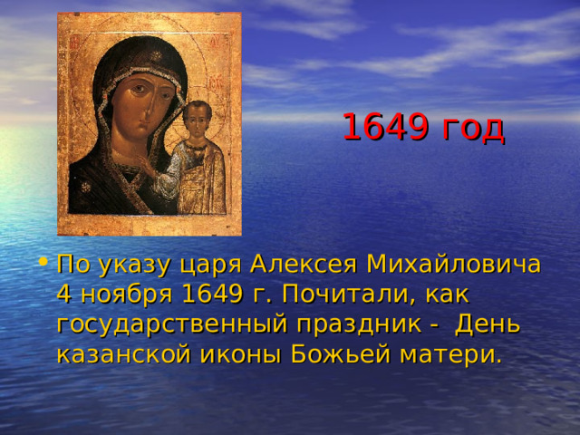 1649 год По указу царя Алексея Михайловича 4 ноября 1649 г. Почитали, как государственный праздник - День казанской иконы Божьей матери. 