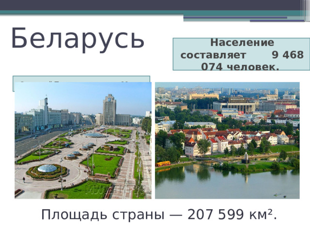Беларусь Население составляет 9 468 074 человек. Столицей Беларуси является Минск Площадь страны — 207 599 км².  