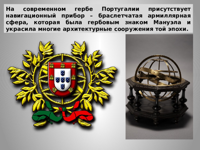 На современном гербе Португалии присутствует навигационный прибор – браслетчатая армиллярная сфера, которая была гербовым знаком Мануэла и украсила многие архитектурные сооружения той эпохи. 