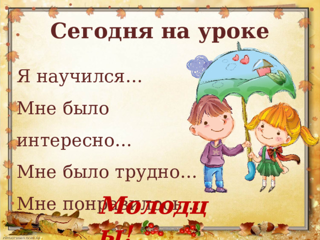 Сегодня на уроке Я научился… Мне было интересно… Мне было трудно… Мне понравилось… Молодцы! © InfoUrok.ru 