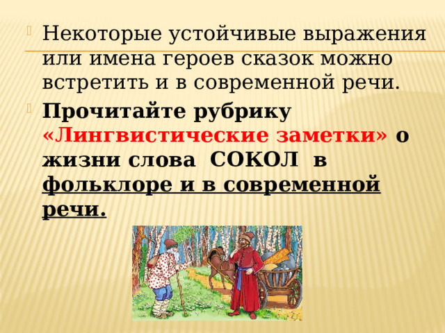 Некоторые устойчивые выражения или имена героев сказок можно встретить и в современной речи. Прочитайте рубрику «Лингвистические заметки» о жизни слова СОКОЛ в фольклоре и в современной речи.