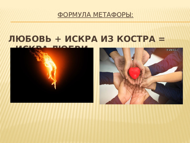 формула метафоры:    ЛЮБОВЬ + ИСКРА ИЗ КОСТРА = ИСКРА ЛЮБВИ