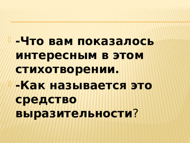 -Что вам показалось интересным в этом стихотворении.  -Как называется это средство выразительности ?