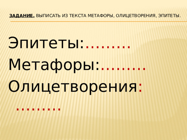 Задание.  Выписать из текста метафоры, олицетворения, эпитеты.   Эпитеты: ……… Метафоры: ……… Олицетворения :………