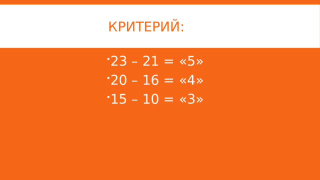 Критерий: 23 – 21 = «5» 20 – 16 = «4» 15 – 10 = «3» 