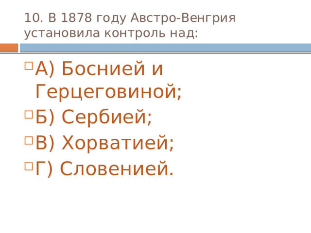 10. В 1878 году Австро-Венгрия установила контроль над: А) Боснией и Герцеговиной; Б) Сербией; В) Хорватией; Г) Словенией. 