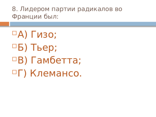 8. Лидером партии радикалов во Франции был: А) Гизо; Б) Тьер; В) Гамбетта; Г) Клемансо. 