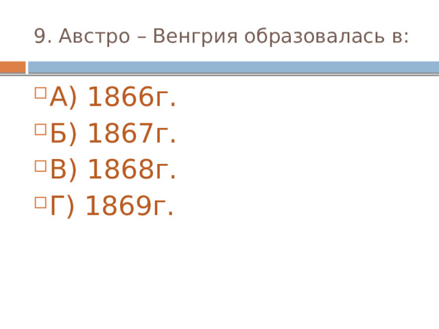 9. Австро – Венгрия образовалась в: А) 1866г. Б) 1867г. В) 1868г. Г) 1869г. 