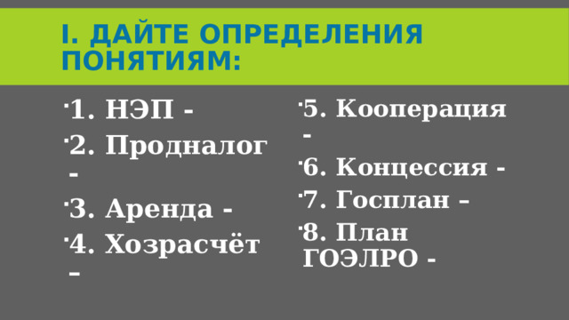 I. Дайте определения понятиям: 1. НЭП - 2. Продналог - 3. Аренда - 4. Хозрасчёт – 5. Кооперация - 6. Концессия - 7. Госплан – 8. План ГОЭЛРО -  