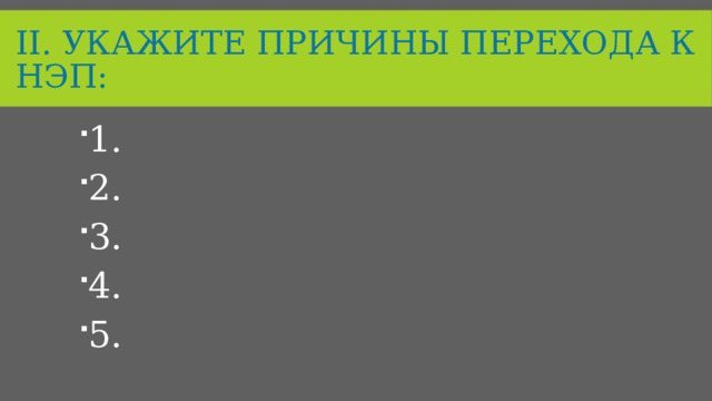 II. Укажите причины перехода к Нэп: 1. 2. 3. 4. 5. 