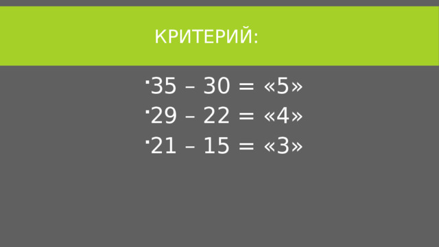 Критерий: 35 – 30 = «5» 29 – 22 = «4» 21 – 15 = «3» 