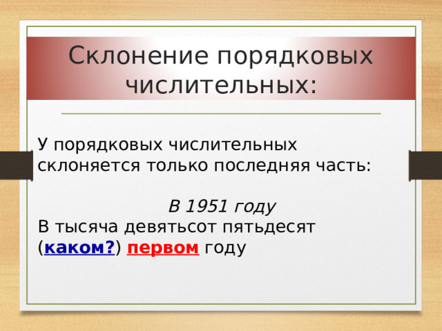 Склонение порядковых числительных: У порядковых числительных склоняется только последняя часть: В 1951 году В тысяча девятьсот пятьдесят ( каком? ) первом году 