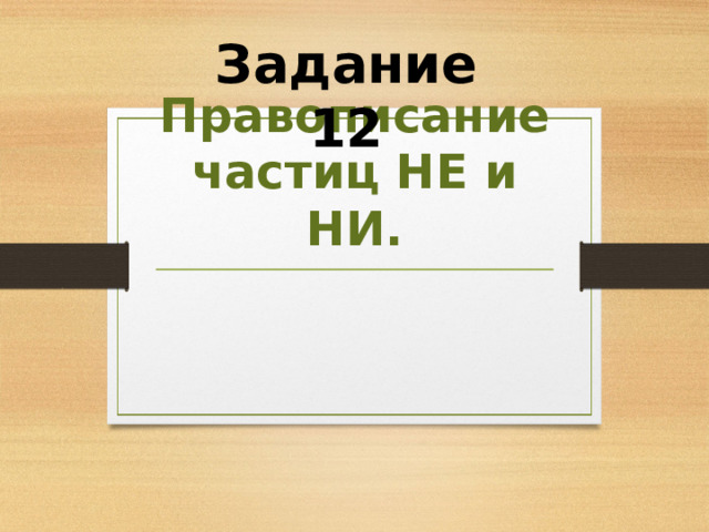 Задание 12 Правописание частиц НЕ и НИ. 