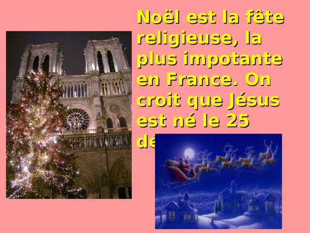 Noël est la fête religieuse, la plus impotante en France. On croit que Jésus est né le 25 décembre  