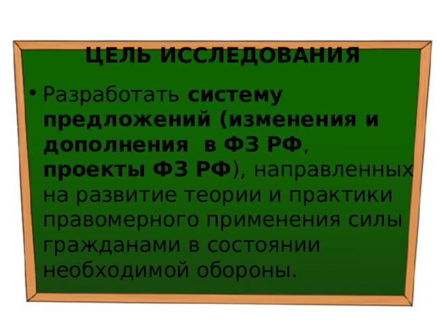  ЦЕЛЬ ИССЛЕДОВАНИЯ Разработать систему предложений (изменения и дополнения в ФЗ РФ , проекты ФЗ РФ ), направленных на развитие теории и практики правомерного применения силы гражданами в состоянии необходимой обороны. 