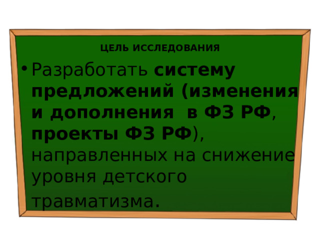  ЦЕЛЬ ИССЛЕДОВАНИЯ Разработать систему предложений (изменения и дополнения в ФЗ РФ , проекты ФЗ РФ ), направленных на снижение уровня детского травматизма . 