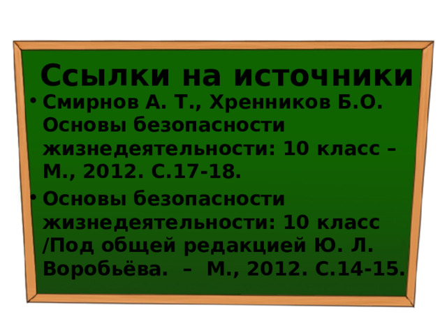 Ссылки на источники Смирнов А. Т., Хренников Б.О. Основы безопасности жизнедеятельности: 10 класс – М., 2012. С.17-18. Основы безопасности жизнедеятельности: 10 класс /Под общей редакцией Ю. Л. Воробьёва. – М., 2012. С.14-15.  