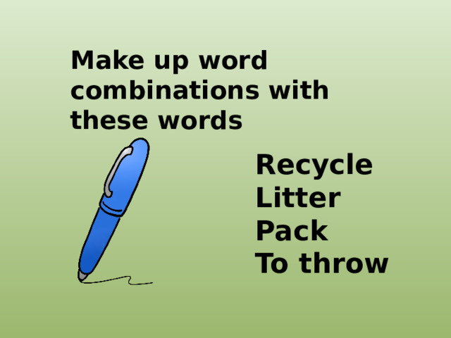 Make up word combinations with these words Recycle Litter Pack To throw 