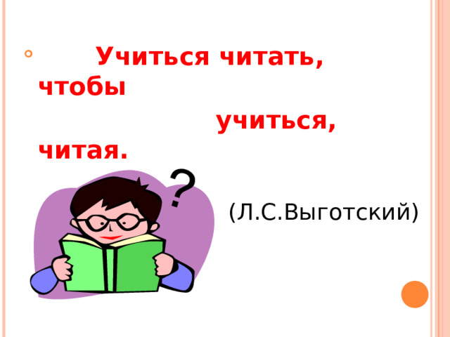  Учиться читать, чтобы  учиться, читая.   (Л.С.Выготский) 