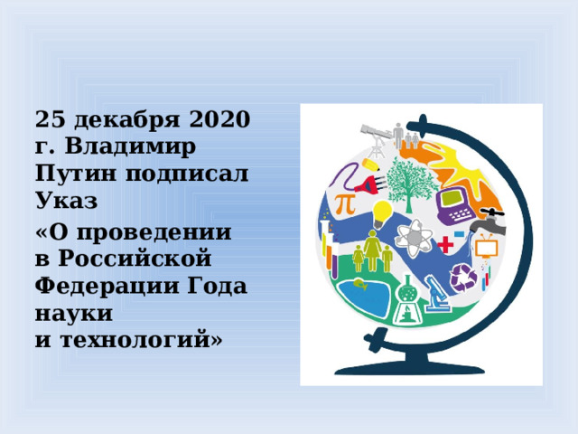 25 декабря 2020 г. Владимир Путин подписал Указ «О проведении в Российской Федерации Года науки и технологий» 
