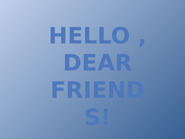 Hello , dear friends!
