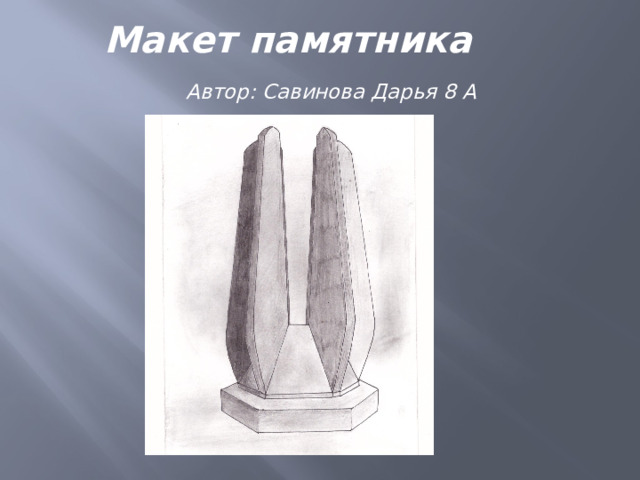 Макет памятника  Автор: Савинова Дарья 8 А 