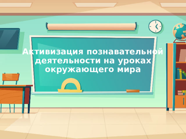 Активизация познавательной деятельности на уроках  окружающего мира 