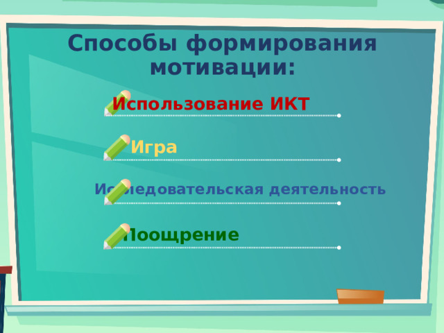 Способы формирования мотивации: Использование ИКТ Игра Исследовательская деятельность Поощрение 