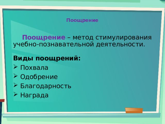 Поощрение    Поощрение – метод стимулирования учебно-познавательной деятельности. Виды поощрений:  Похвала  Одобрение  Благодарность  Награда  