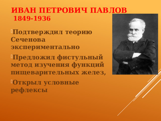 Иван Петрович Павлов  1849-1936  Подтверждил теорию Сеченова экспериментально Предложил фистульный метод изучения функций пищеварительных желез, Открыл условные рефлексы 