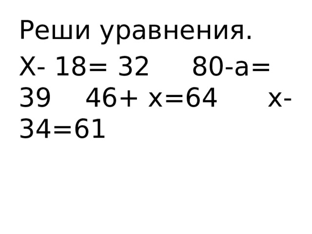 Реши уравнения. Х- 18= 32 80-а= 39 46+ х=64 х-34=61 