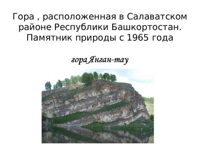 Гора , расположенная в Салаватском районе Республики Башкортостан. Памятник природы с 1965 года 