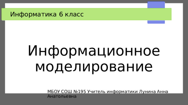 Информатика 6 класс Информационное моделирование МБОУ СОШ №195 Учитель информатики Лунина Анна Анатольевна  