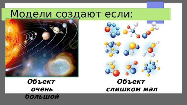 Модели создают если: Объект  очень большой Объект  слишком мал 
